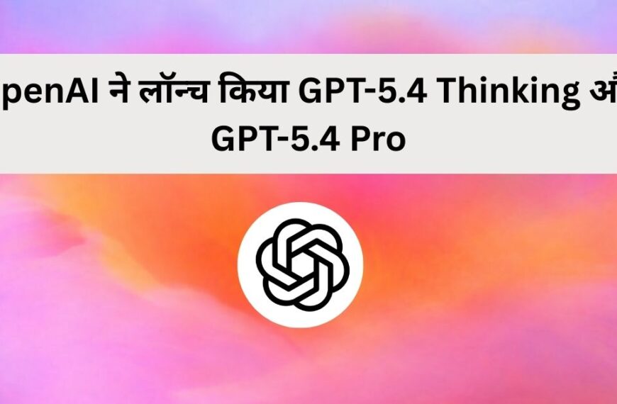 OpenAI ने लॉन्च किया GPT-5.4 Thinking और GPT-5.4 Pro, नए AI मॉडल की घोषणा